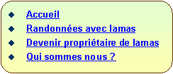 Rectangle  coins arrondis:   Accueil  Randonnes avec lamas  Devenir propritaire de lamas  Qui sommes nous ?