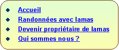 Rectangle  coins arrondis:   Accueil  Randonnes avec lamas  Devenir propritaire de lamas  Qui sommes nous ?